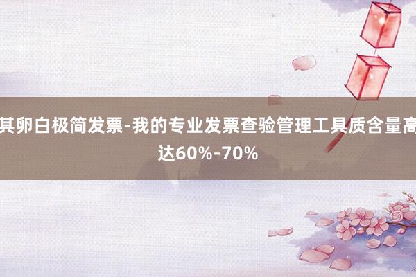 其卵白极简发票-我的专业发票查验管理工具质含量高达60%-70%